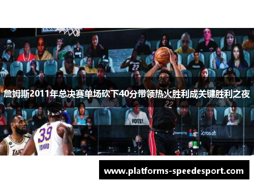 詹姆斯2011年总决赛单场砍下40分带领热火胜利成关键胜利之夜 詹姆斯2011年总决赛单场砍下40分带领热火胜利成关键胜利之夜