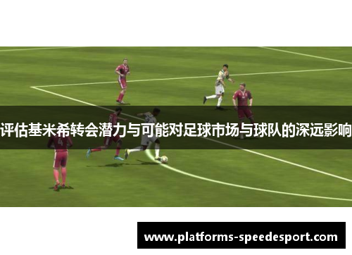 评估基米希转会潜力与可能对足球市场与球队的深远影响 评估基米希转会潜力与可能对足球市场与球队的深远影响