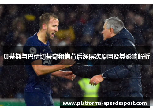 贝蒂斯与巴伊切蒂奇租借背后深层次原因及其影响解析 贝蒂斯与巴伊切蒂奇租借背后深层次原因及其影响解析