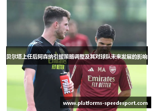 贝尔塔上任后阿森纳引援策略调整及其对球队未来发展的影响 贝尔塔上任后阿森纳引援策略调整及其对球队未来发展的影响