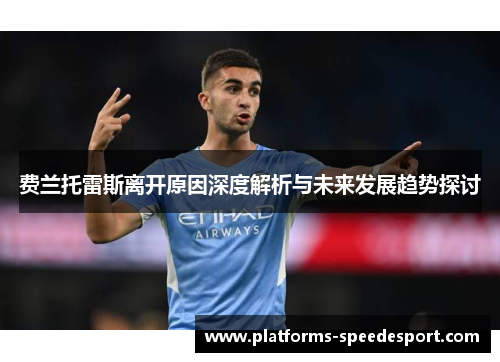 费兰托雷斯离开原因深度解析与未来发展趋势探讨 费兰托雷斯离开原因深度解析与未来发展趋势探讨