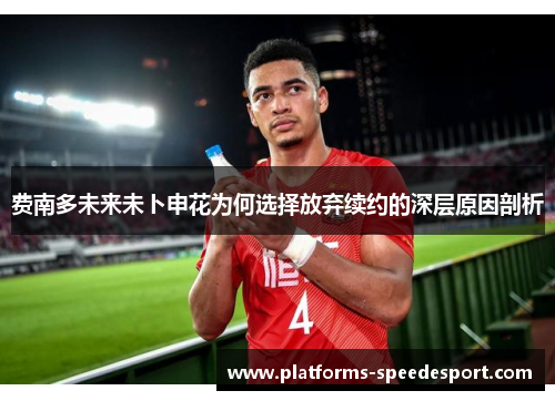 费南多未来未卜申花为何选择放弃续约的深层原因剖析 费南多未来未卜申花为何选择放弃续约的深层原因剖析