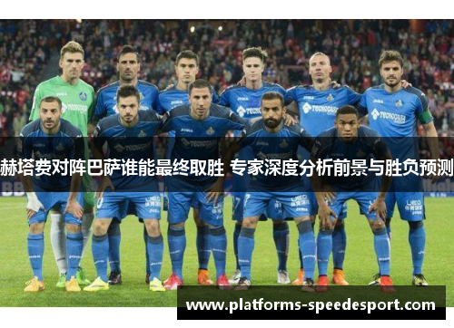 赫塔费对阵巴萨谁能最终取胜 专家深度分析前景与胜负预测
