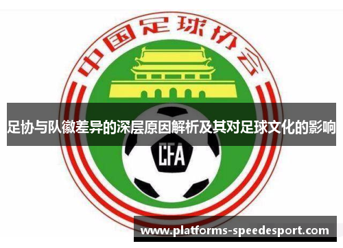 足协与队徽差异的深层原因解析及其对足球文化的影响