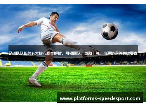 足球队队长的五大核心职责解析：引领团队、激励士气、沟通协调等关键要素
