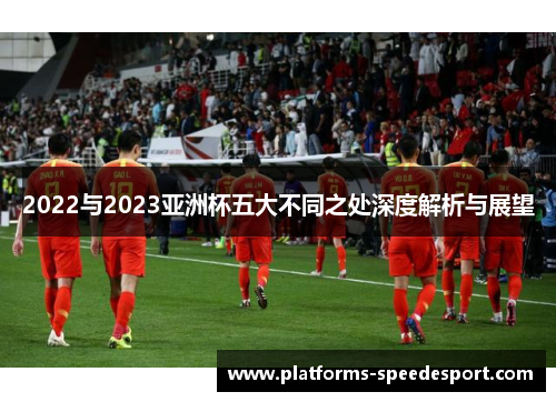 2022与2023亚洲杯五大不同之处深度解析与展望 2022与2023亚洲杯五大不同之处深度解析与展望