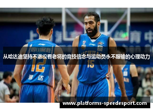 从哈达迪坚持不退役看老将的竞技信念与运动员永不服输的心理动力 从哈达迪坚持不退役看老将的竞技信念与运动员永不服输的心理动力