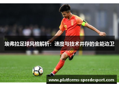 埃弗拉足球风格解析:速度与技术并存的全能边卫 埃弗拉足球风格解析:速度与技术并存的全能边卫