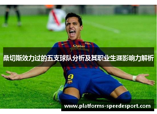 桑切斯效力过的五支球队分析及其职业生涯影响力解析