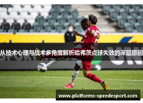 从技术心理与战术多角度解析哈弗茨点球失效的深层原因 从技术心理与战术多角度解析哈弗茨点球失效的深层原因
