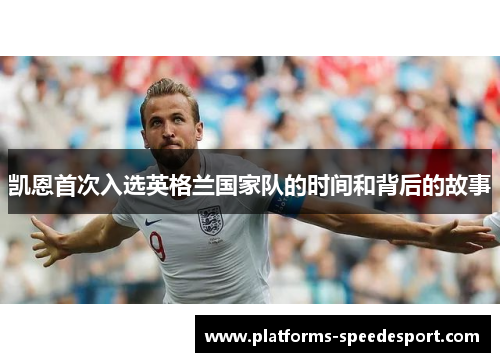 凯恩首次入选英格兰国家队的时间和背后的故事 凯恩首次入选英格兰国家队的时间和背后的故事