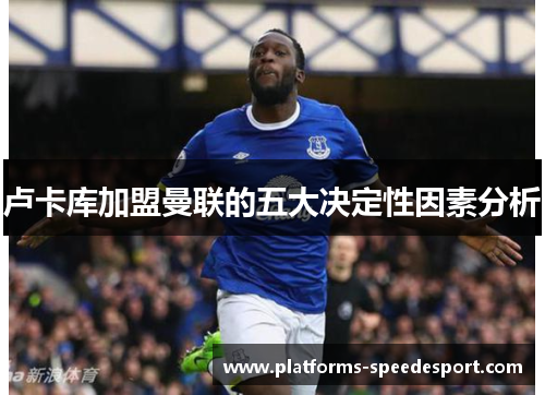 卢卡库加盟曼联的五大决定性因素分析 卢卡库加盟曼联的五大决定性因素分析
