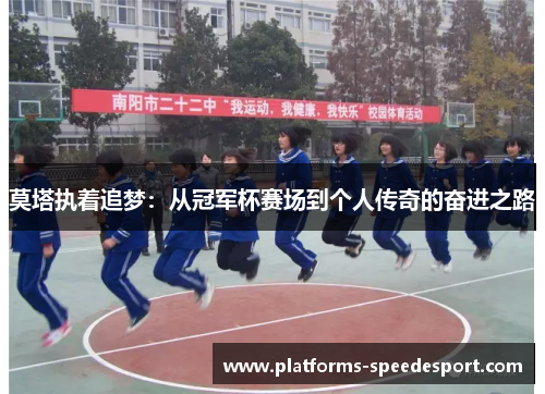 莫塔执着追梦：从冠军杯赛场到个人传奇的奋进之路