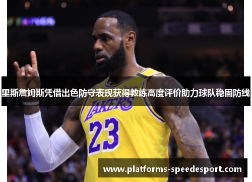 里斯詹姆斯凭借出色防守表现获得教练高度评价助力球队稳固防线