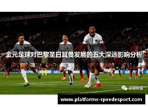 金元足球对巴黎圣日耳曼发展的五大深远影响分析