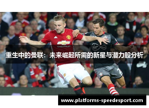 重生中的曼联：未来崛起所需的新星与潜力股分析