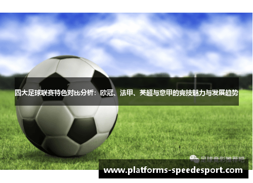 四大足球联赛特色对比分析:欧冠、法甲、英超与意甲的竞技魅力与发展趋势 四大足球联赛特色对比分析:欧冠、法甲、英超与意甲的竞技魅力与发展趋势