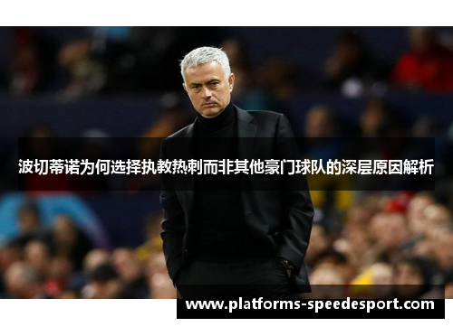 波切蒂诺为何选择执教热刺而非其他豪门球队的深层原因解析 波切蒂诺为何选择执教热刺而非其他豪门球队的深层原因解析