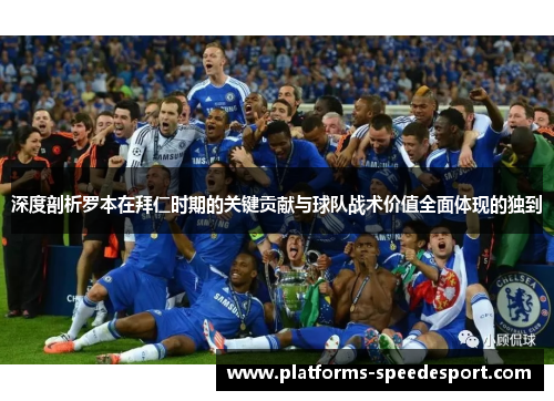 深度剖析罗本在拜仁时期的关键贡献与球队战术价值全面体现的独到 深度剖析罗本在拜仁时期的关键贡献与球队战术价值全面体现的独到