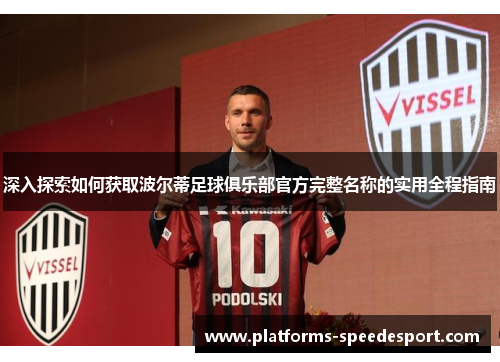 深入探索如何获取波尔蒂足球俱乐部官方完整名称的实用全程指南 深入探索如何获取波尔蒂足球俱乐部官方完整名称的实用全程指南