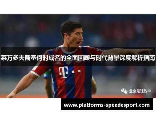 莱万多夫斯基何时成名的全面回顾与时代背景深度解析指南 莱万多夫斯基何时成名的全面回顾与时代背景深度解析指南