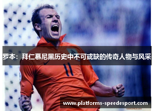 罗本:拜仁慕尼黑历史中不可或缺的传奇人物与风采 罗本:拜仁慕尼黑历史中不可或缺的传奇人物与风采