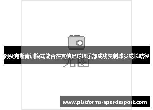 阿贾克斯青训模式能否在其他足球俱乐部成功复制球员成长路径 阿贾克斯青训模式能否在其他足球俱乐部成功复制球员成长路径