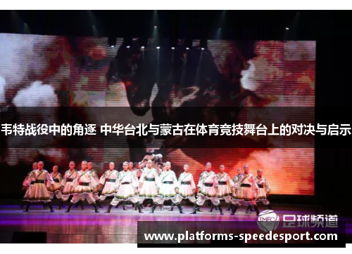 韦特战役中的角逐 中华台北与蒙古在体育竞技舞台上的对决与启示