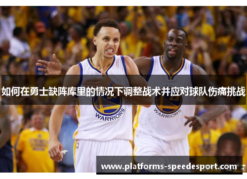 如何在勇士缺阵库里的情况下调整战术并应对球队伤痛挑战