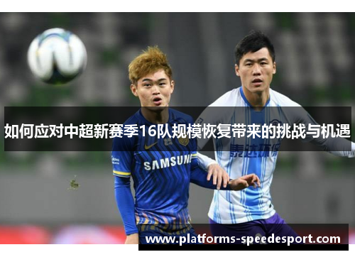 如何应对中超新赛季16队规模恢复带来的挑战与机遇