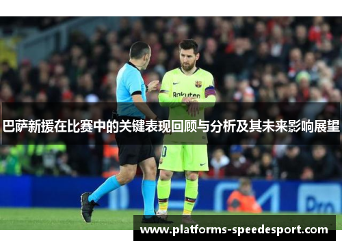 巴萨新援在比赛中的关键表现回顾与分析及其未来影响展望