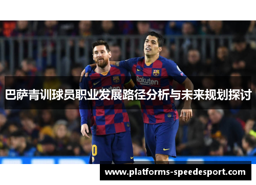 巴萨青训球员职业发展路径分析与未来规划探讨